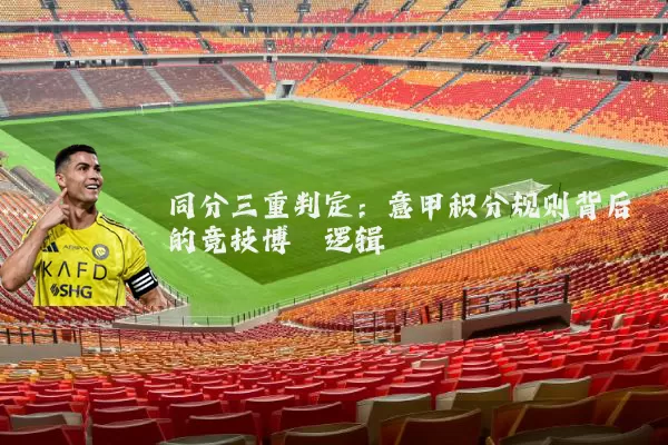 同分三重判定：意甲积分规则背后的竞技博弈逻辑