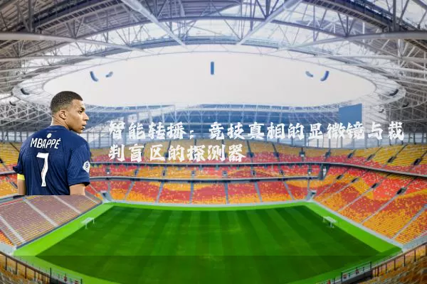智能转播：竞技真相的显微镜与裁判盲区的探测器