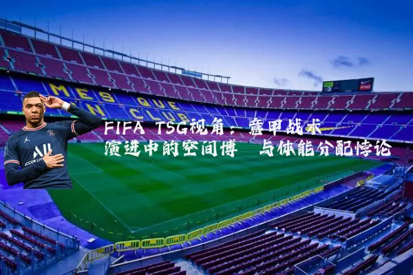 FIFA TSG视角：意甲战术演进中的空间博弈与体能分配悖论