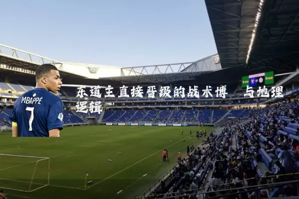 东道主直接晋级的战术博弈与地理逻辑