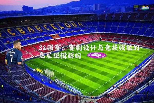 32强赛:赛制设计与竞技效能的底层逻辑解构