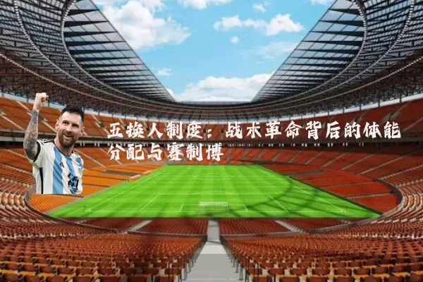 五换人制度:战术革命背后的体能分配与赛制博弈