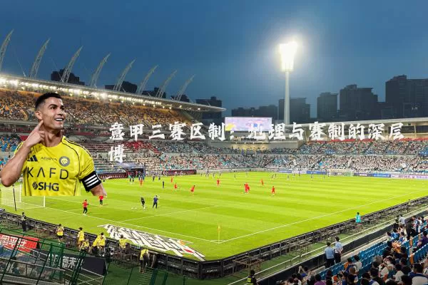 意甲三赛区制:地理与赛制的深层博弈