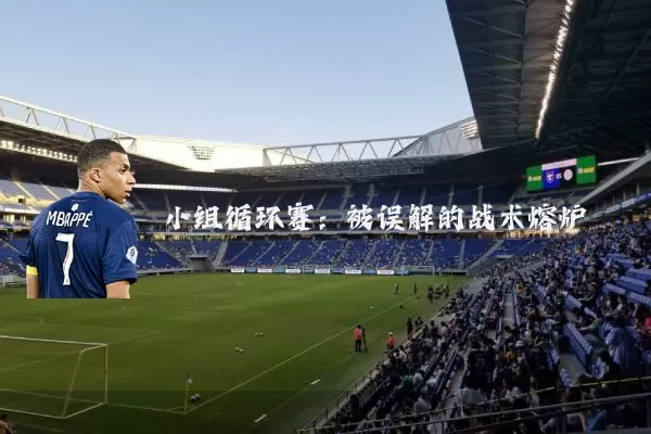 小组循环赛：被误解的战术熔炉