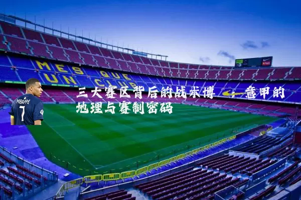 三大赛区背后的战术博弈：意甲的地理与赛制密码
