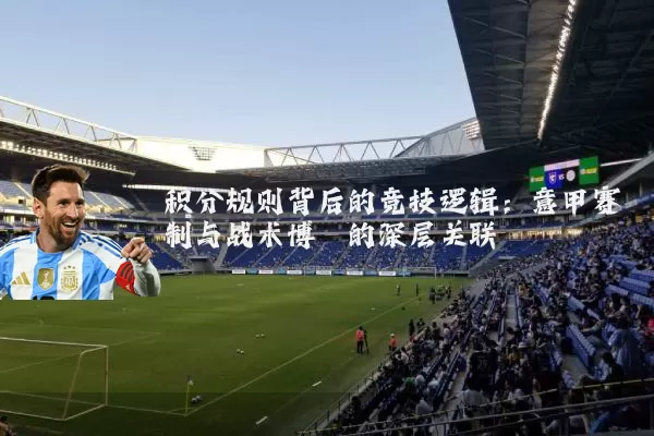 积分规则背后的竞技逻辑：意甲赛制与战术博弈的深层关联