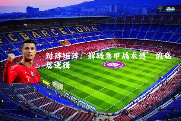 对阵矩阵:解码意甲战术博弈的底层逻辑