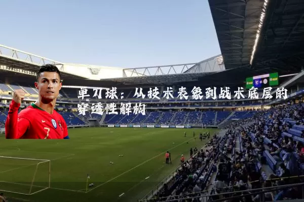 单刀球:从技术表象到战术底层的穿透性解构