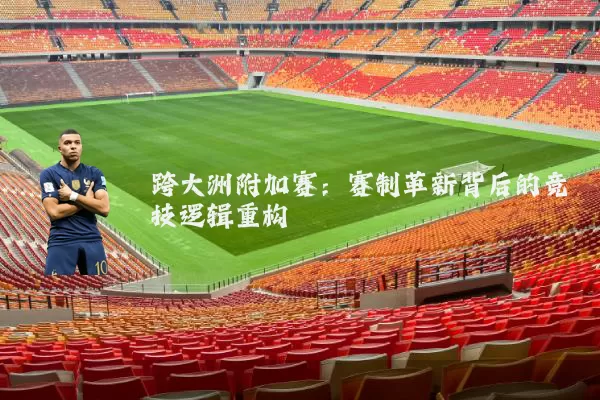 跨大洲附加赛：赛制革新背后的竞技逻辑重构