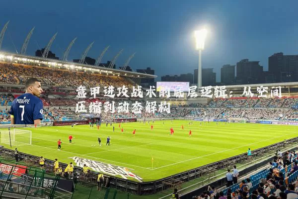 意甲进攻战术的底层逻辑：从空间压缩到动态解构