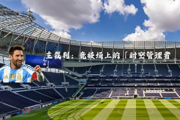 主裁判：竞技场上的「时空管理者」