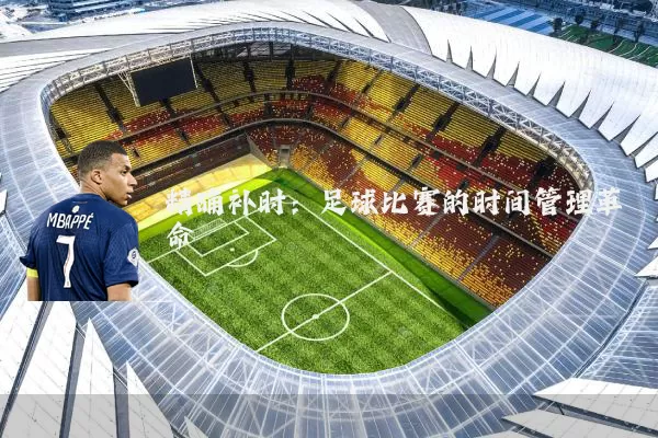 精确补时：足球比赛的时间管理革命