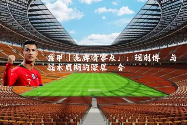 意甲「洗牌清零点」：规则博弈与战术周期的深层耦合